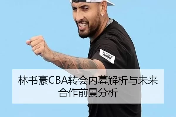 林书豪CBA转会内幕解析与未来合作前景分析